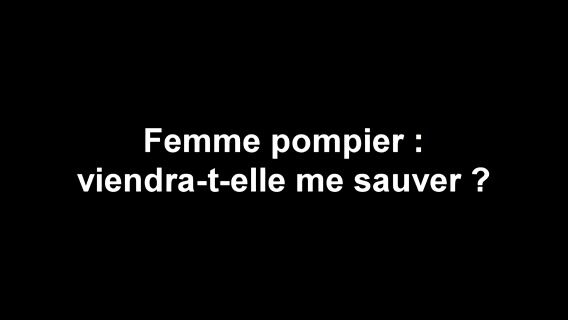 Femme-pompier, viendra-t-elle me sauver
